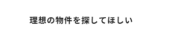 理想の物件を探してほしい